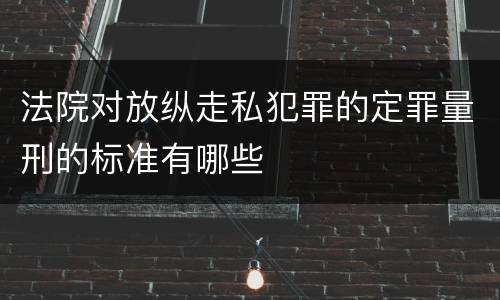 法院对放纵走私犯罪的定罪量刑的标准有哪些