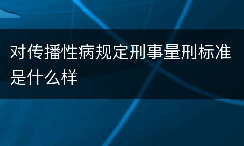对传播性病规定刑事量刑标准是什么样