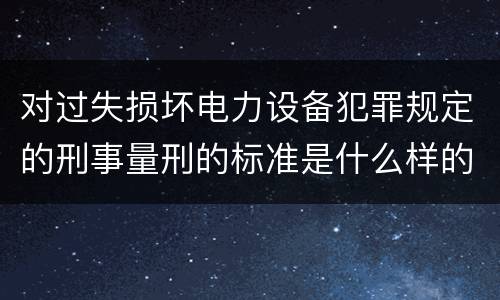对过失损坏电力设备犯罪规定的刑事量刑的标准是什么样的