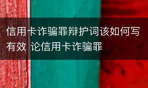 信用卡诈骗罪辩护词该如何写有效 论信用卡诈骗罪