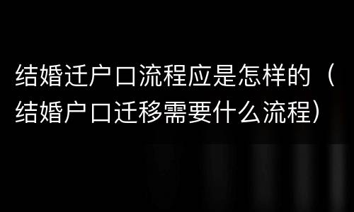 结婚迁户口流程应是怎样的（结婚户口迁移需要什么流程）
