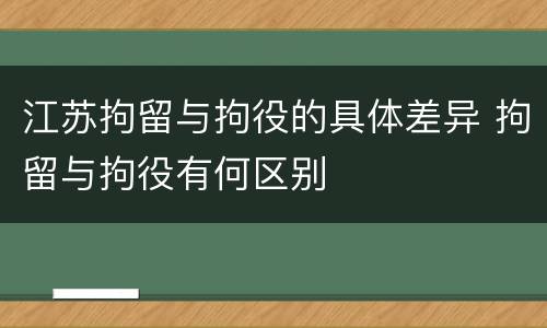 江苏拘留与拘役的具体差异 拘留与拘役有何区别