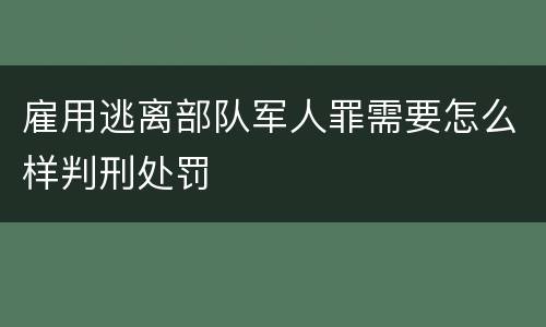 雇用逃离部队军人罪需要怎么样判刑处罚