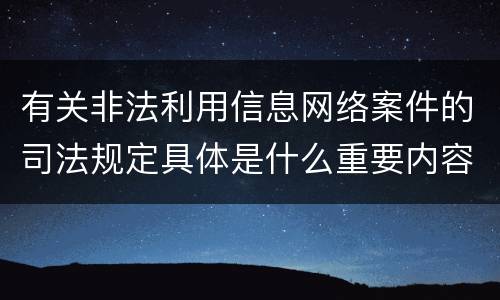有关非法利用信息网络案件的司法规定具体是什么重要内容