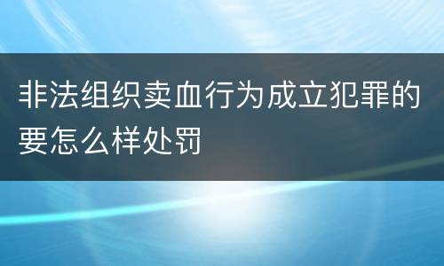 非法组织卖血行为成立犯罪的要怎么样处罚