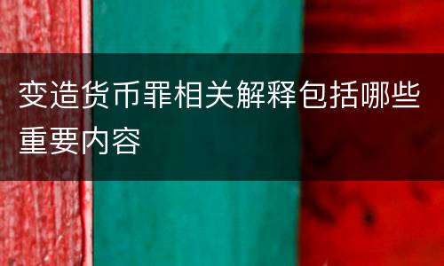 变造货币罪相关解释包括哪些重要内容