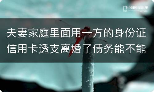 夫妻家庭里面用一方的身份证信用卡透支离婚了债务能不能共同分担