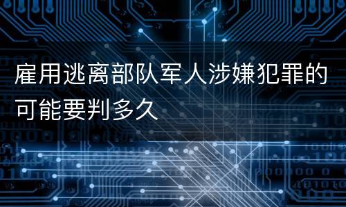 雇用逃离部队军人涉嫌犯罪的可能要判多久