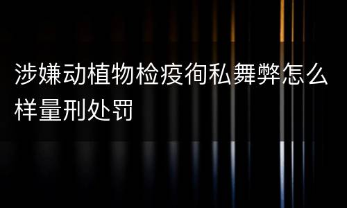 涉嫌动植物检疫徇私舞弊怎么样量刑处罚