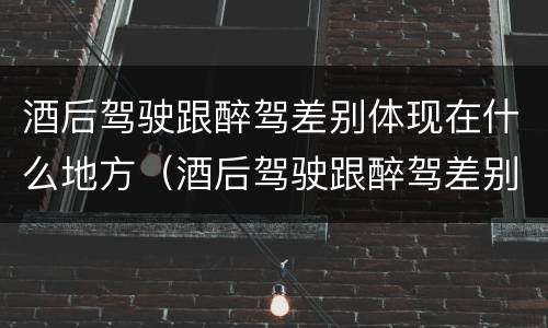酒后驾驶跟醉驾差别体现在什么地方（酒后驾驶跟醉驾差别体现在什么地方了）