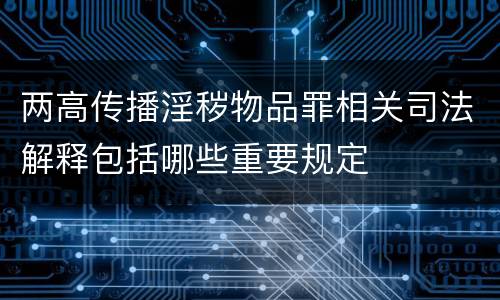 两高传播淫秽物品罪相关司法解释包括哪些重要规定