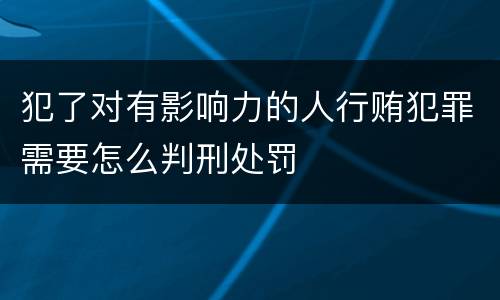 犯了对有影响力的人行贿犯罪需要怎么判刑处罚