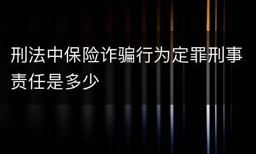 刑法中保险诈骗行为定罪刑事责任是多少