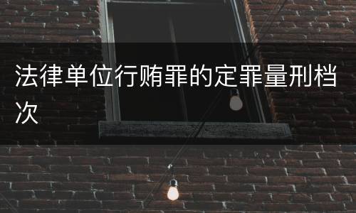 法律单位行贿罪的定罪量刑档次
