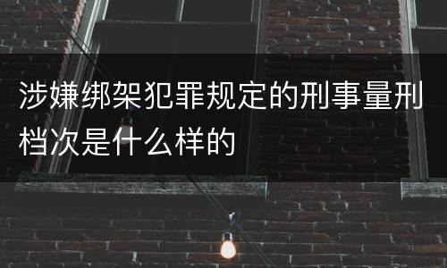 涉嫌绑架犯罪规定的刑事量刑档次是什么样的