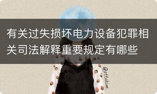 有关过失损坏电力设备犯罪相关司法解释重要规定有哪些