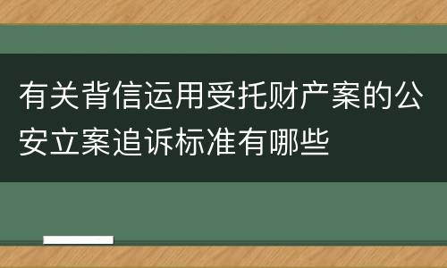 有关背信运用受托财产案的公安立案追诉标准有哪些