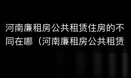 河南廉租房公共租赁住房的不同在哪（河南廉租房公共租赁住房的不同在哪查）