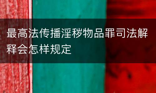 最高法传播淫秽物品罪司法解释会怎样规定