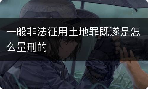 一般非法征用土地罪既遂是怎么量刑的