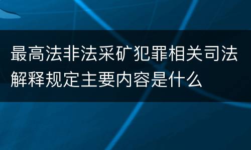 最高法非法采矿犯罪相关司法解释规定主要内容是什么