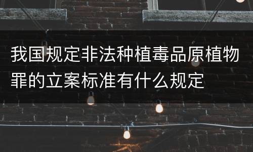 我国规定非法种植毒品原植物罪的立案标准有什么规定