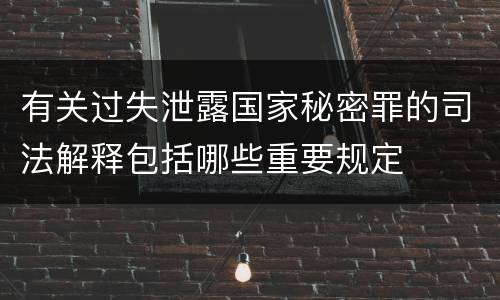 有关过失泄露国家秘密罪的司法解释包括哪些重要规定