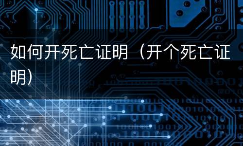 如何开死亡证明（开个死亡证明）