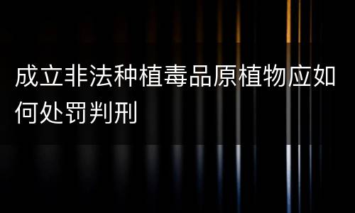 成立非法种植毒品原植物应如何处罚判刑