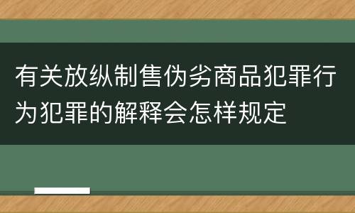 有关放纵制售伪劣商品犯罪行为犯罪的解释会怎样规定