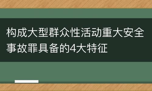 构成大型群众性活动重大安全事故罪具备的4大特征