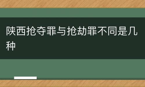 陕西抢夺罪与抢劫罪不同是几种