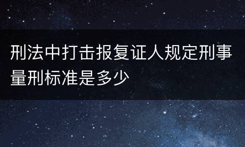 刑法中打击报复证人规定刑事量刑标准是多少