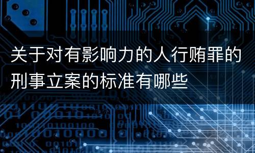 关于对有影响力的人行贿罪的刑事立案的标准有哪些