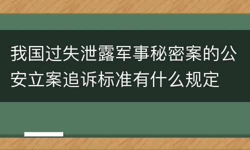 我国过失泄露军事秘密案的公安立案追诉标准有什么规定