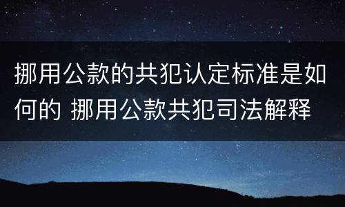 挪用公款的共犯认定标准是如何的 挪用公款共犯司法解释