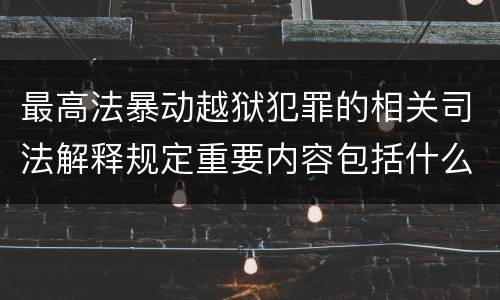最高法暴动越狱犯罪的相关司法解释规定重要内容包括什么