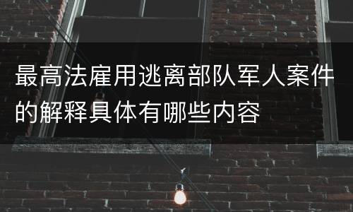 最高法雇用逃离部队军人案件的解释具体有哪些内容