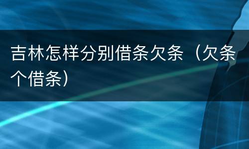 吉林怎样分别借条欠条（欠条个借条）