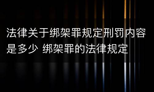 法律关于绑架罪规定刑罚内容是多少 绑架罪的法律规定