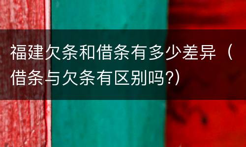 福建欠条和借条有多少差异（借条与欠条有区别吗?）