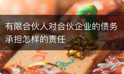 有限合伙人对合伙企业的债务承担怎样的责任