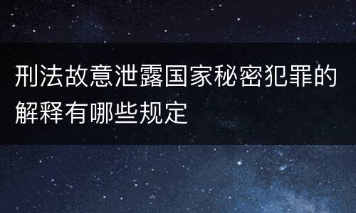 刑法故意泄露国家秘密犯罪的解释有哪些规定