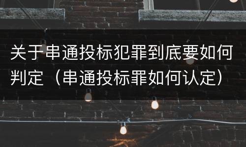 关于串通投标犯罪到底要如何判定（串通投标罪如何认定）