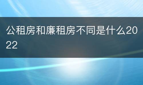 公租房和廉租房不同是什么2022