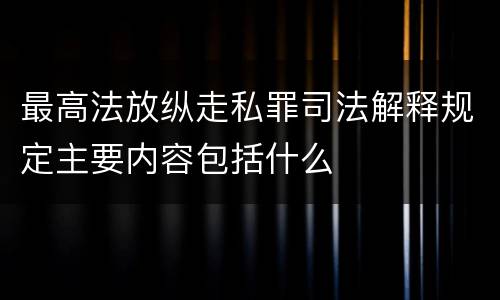 最高法放纵走私罪司法解释规定主要内容包括什么