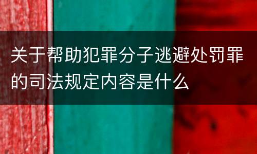 关于帮助犯罪分子逃避处罚罪的司法规定内容是什么