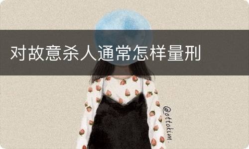 对故意杀人通常怎样量刑