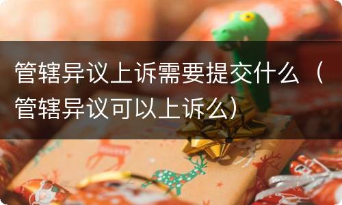 管辖异议上诉需要提交什么（管辖异议可以上诉么）