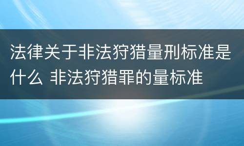 法律关于非法狩猎量刑标准是什么 非法狩猎罪的量标准